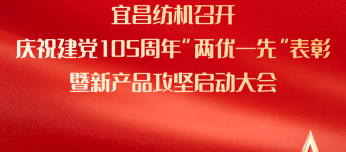 宜昌纺机召开庆祝建党105周年“两优一先”表彰暨新产品攻坚启动大会